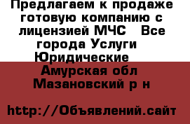 Предлагаем к продаже готовую компанию с лицензией МЧС - Все города Услуги » Юридические   . Амурская обл.,Мазановский р-н